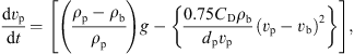 $$ \frac{\mathrm{d}{v}_{\mathrm{p}}}{\mathrm{d}t}=\left[\left(\frac{{\rho }_{\mathrm{p}}-{\rho }_{\mathrm{b}}}{{\rho }_{\mathrm{p}}}\right)g-\left\{\frac{0.75{C}_{\mathrm{D}}{\rho }_{\mathrm{b}}}{{d}_{\mathrm{p}}{v}_{\mathrm{p}}}({v}_{\mathrm{p}}-{v}_{\mathrm{b}}{)}^2\right\}\right], $$