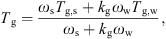 $$ {T}_{\mathrm{g}}=\frac{{\omega }_{\mathrm{s}}{T}_{\mathrm{g},\mathrm{s}}+{k}_{\mathrm{g}}{\omega }_{\mathrm{w}}{T}_{\mathrm{g},\mathrm{w}}}{{\omega }_{\mathrm{s}}+{k}_{\mathrm{g}}{\omega }_{\mathrm{w}}}, $$