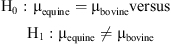 $$ {\mathrm{H}}_0:\enspace {\mathrm{\mu }}_{\mathrm{equine}}={\mathrm{\mu }}_{\mathrm{bovine}}\mathrm{versus}\enspace {\mathrm{H}}_1:{\mathrm{\mu }}_{\mathrm{equine}}\ne {\mathrm{\mu }}_{\mathrm{bovine}} $$